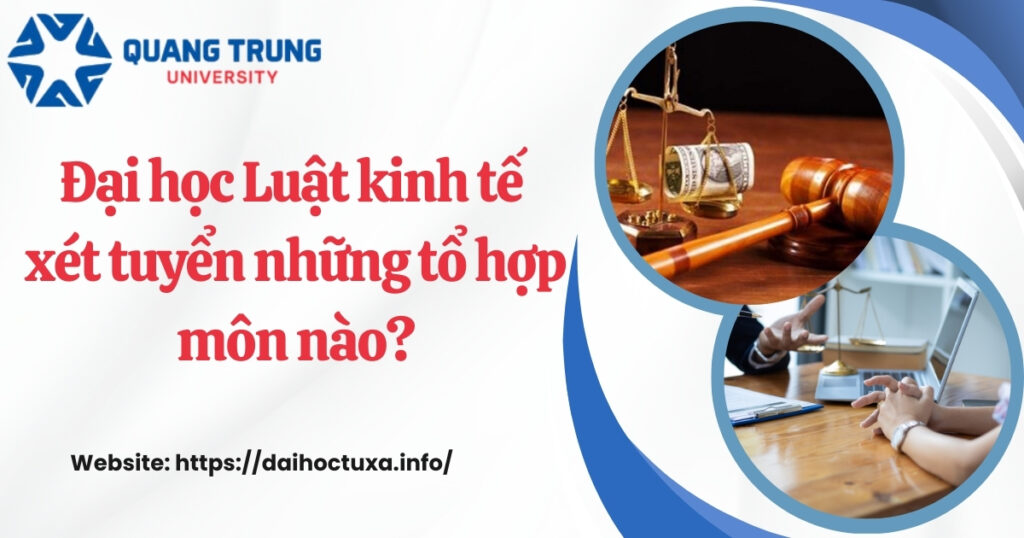 Đại học Luật kinh tế xét tuyển những tổ hợp môn nào?