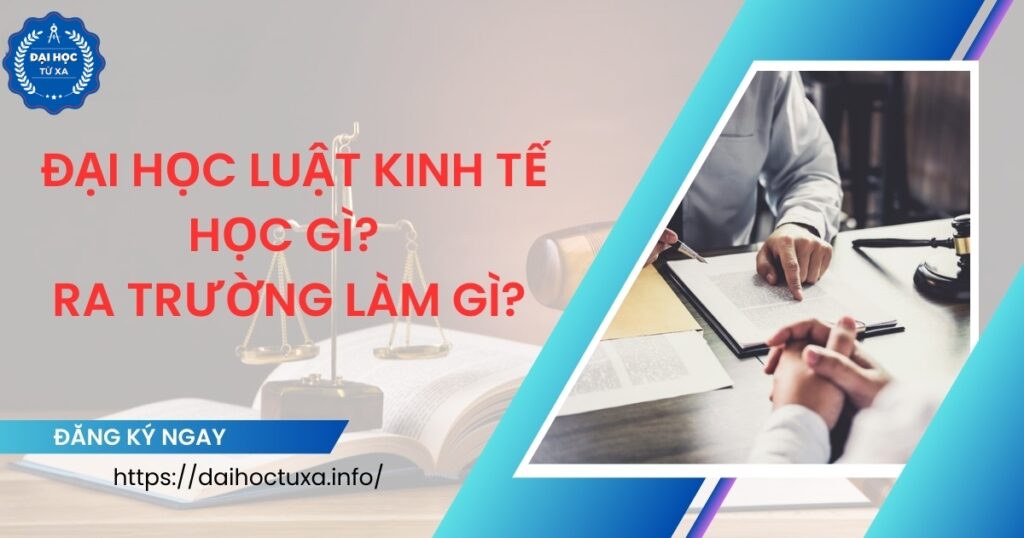 Đại học Luật kinh tế học gì? Ra trường làm gì?