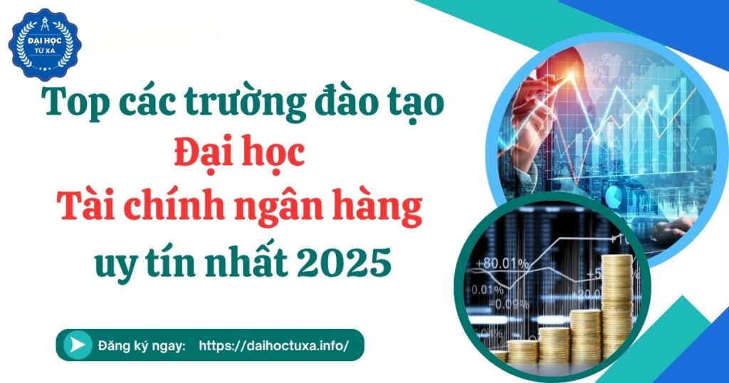 Top các trường đào tạo Đại học Tài chính ngân hàng uy tín nhất 2025