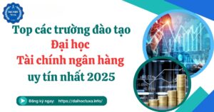 Top các trường đào tạo Đại học Tài chính ngân hàng uy tín nhất 2025