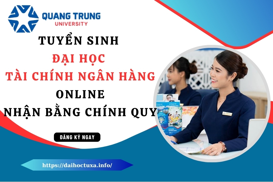 Tuyển sinh Đại học Tài chính ngân hàng Online mới nhất - Nhận bằng chính quy