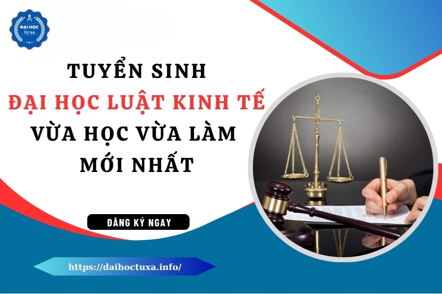 Tuyển sinh Đại học Luật kinh tế vừa học vừa làm mới nhất