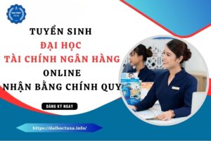 Tuyển sinh Đại học Tài chính ngân hàng Online mới nhất - Nhận bằng chính quy