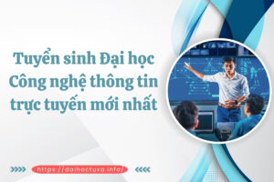 Tuyển sinh Đại học Công nghệ thông tin trực tuyến mới nhất