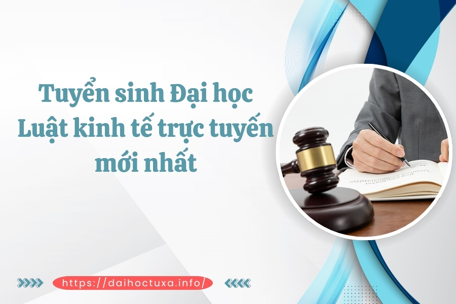 Tuyển sinh Đại học Luật kinh tế trực tuyến mới nhất