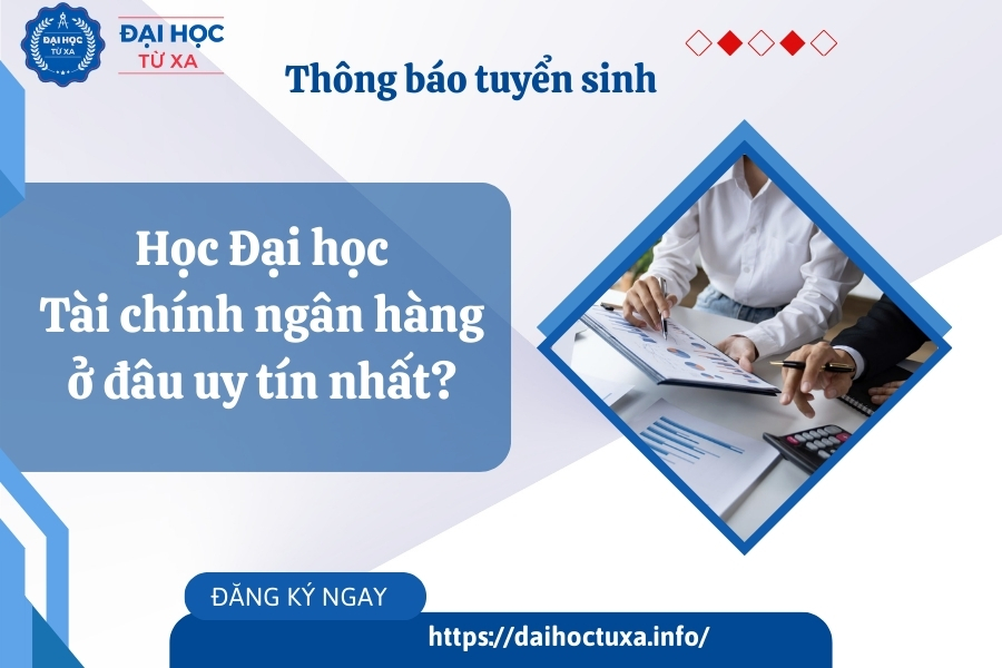 Học Đại học Tài chính ngân hàng ở đâu uy tín nhất?
