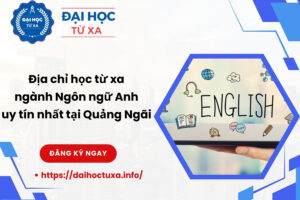 Địa chỉ học từ xa ngành Ngôn ngữ Anh uy tín nhất tại Quảng Ngãi