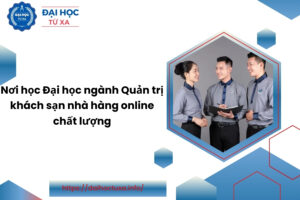 Nơi học Đại học ngành Quản trị khách sạn nhà hàng online chất lượng