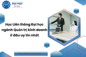 Học Liên thông Đại học ngành Quản trị kinh doanh ở đâu uy tín nhất