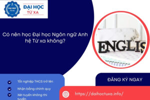 Có nên học Đại học Ngôn ngữ Anh hệ Từ xa không?